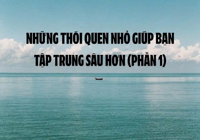 NHỮNG THÓI QUEN NHỎ GIÚP BẠN TẬP TRUNG SÂU HƠN – PHẦN 1