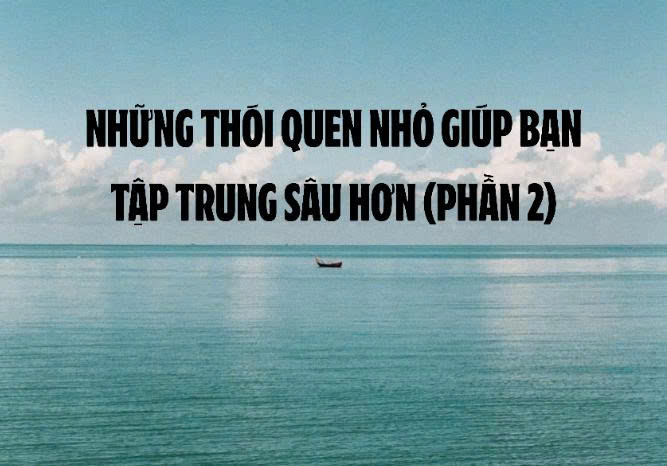 NHỮNG THÓI QUEN NHỎ GIÚP BẠN TẬP TRUNG SÂU HƠN – PHẦN 2