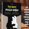 Tư Duy Phản Biện - Tránh Cạm Bẫy Thao Túng, Ra Quyết Định Sáng Suốt